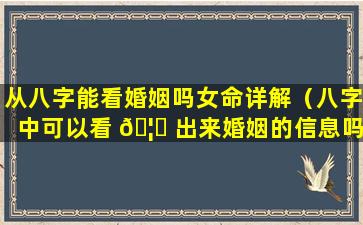 从八字能看婚姻吗女命详解（八字中可以看 🦄 出来婚姻的信息吗）